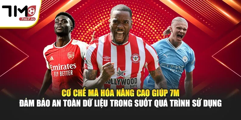 7M - Soi Kèo Nhà Cái, KQBD, Tỷ Số Trực Tuyến 7MCN, Livescore 24/7 Cơ chế mã hóa nâng cao giúp 7M đảm bảo an toàn dữ liệu trong suốt quá trình sử dụng