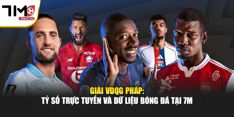 Giải VĐQG Pháp: Tỷ Số Trực Tuyến Và Dữ Liệu Bóng Đá Tại 7M Giải VĐQG Pháp: Tỷ Số Trực Tuyến Và Dữ Liệu Bóng Đá Tại 7M