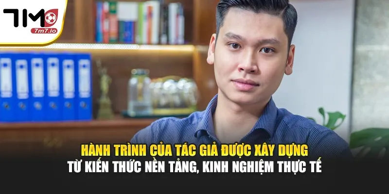 Tác Giả Hành trình của tác giả được xây dựng từ kiến thức nền tảng, kinh nghiệm thực tế