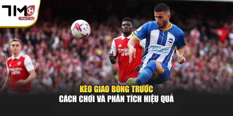 Kèo Giao Bóng Trước – Cách Chơi Và Phân Tích Hiệu Quả Kèo Giao Bóng Trước – Cách Chơi Và Phân Tích Hiệu Quả