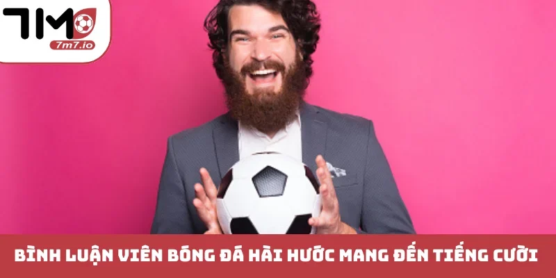 Bình Luận Viên Bóng Đá Hài Hước Khuấy Động Sân Cỏ Thế Giới Bình luận viên bóng đá hài hước mang đến tiếng cười sân cỏ