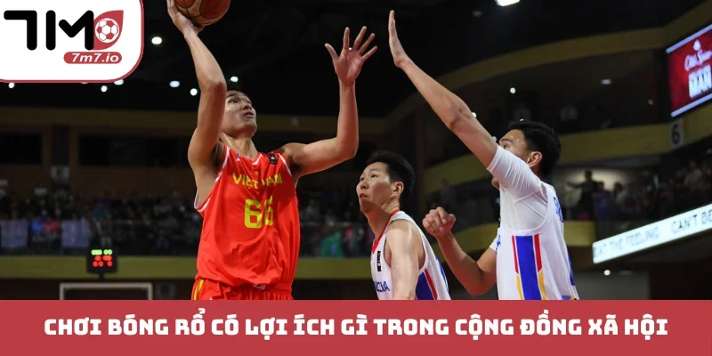 Chơi Bóng Rổ Có Lợi Ích Gì Cho Thể Lực Và Tinh Thần? Chơi bóng rổ có lợi ích gì trong cộng đồng xã hội
