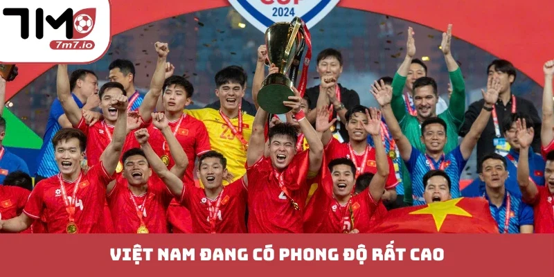 Việt Nam đang có phong độ rất cao