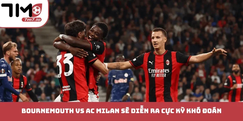Soi kèo Bournemouth vs AC Milan, 23/10/2026, Champion League Bournemouth vs AC Milan sẽ diễn ra cực kỳ khó đoán