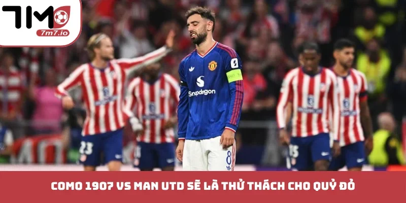 Soi kèo Como 1907 vs Man Utd, 21/10/2026, Champion League Como 1907 vs Man Utd sẽ là thử thách cho quỷ đỏ