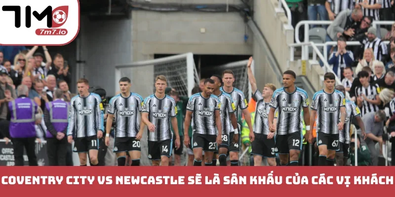 Soi kèo Coventry City vs Newcastle, 13/10/2026, Premier League Coventry City vs Newcastle sẽ là sân khấu của các vị khách