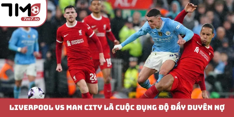 Soi kèo Liverpool vs Man City, 11/10/2026, Premier League Liverpool vs Man City là cuộc đụng độ đầy duyên nợ